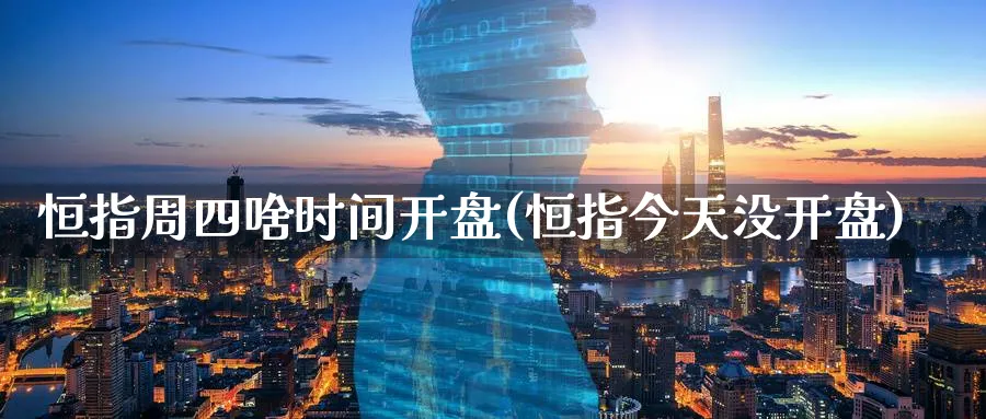 恒指周四啥时间开盘(恒指今天没开盘)_期货直播_第1张_青花期货直播间 恒指周四啥时间开盘(恒指今天没开盘)_https://qh.ynbygsw.com_期货直播_第1张