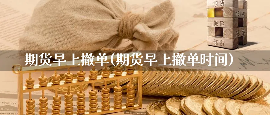 期货早上撤单(期货早上撤单时间)_期货直播_第1张_青花期货直播间 期货早上撤单(期货早上撤单时间)_https://qh.ynbygsw.com_期货直播_第1张