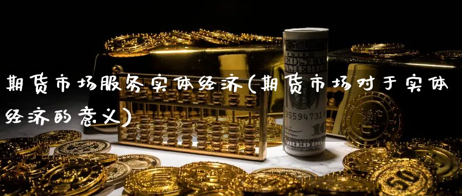 期货市场服务实体经济(期货市场对于实体经济的意义)_期货喊单_第1张_青花期货直播间 期货市场服务实体经济(期货市场对于实体经济的意义)_https://qh.ynbygsw.com_期货喊单_第1张