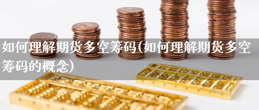 如何理解期货多空筹码(如何理解期货多空筹码的概念)_期货直播_第1张_青花期货直播间 如何理解期货多空筹码(如何理解期货多空筹码的概念)_https://qh.ynbygsw.com_期货直播_第1张
