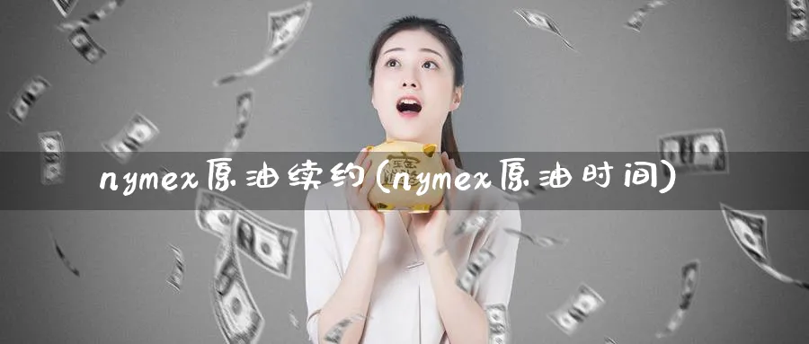 nymex原油续约(nymex原油时间)_期货直播_第1张_青花期货直播间 nymex原油续约(nymex原油时间)_https://qh.ynbygsw.com_期货直播_第1张