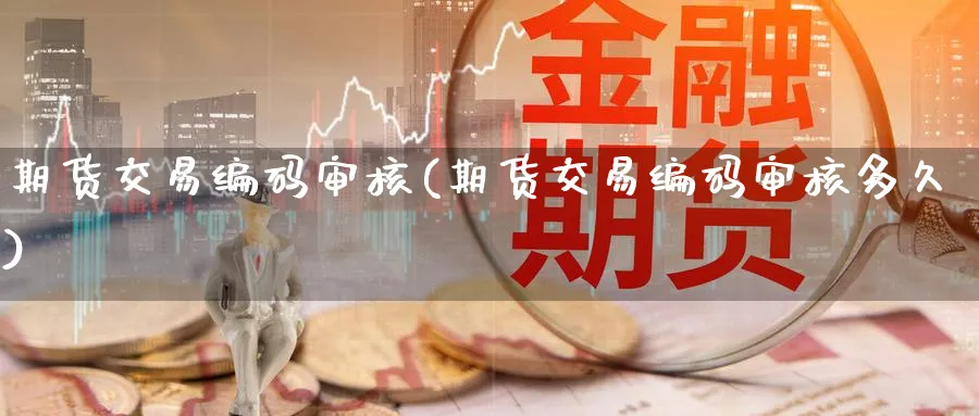 期货交易编码审核(期货交易编码审核多久)_期货直播_第1张_青花期货直播间 期货交易编码审核(期货交易编码审核多久)_https://qh.ynbygsw.com_期货直播_第1张