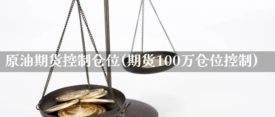 原油期货控制仓位(期货100万仓位控制)_财金知识_第1张_青花期货直播间 原油期货控制仓位(期货100万仓位控制)_https://qh.ynbygsw.com_财金知识_第1张