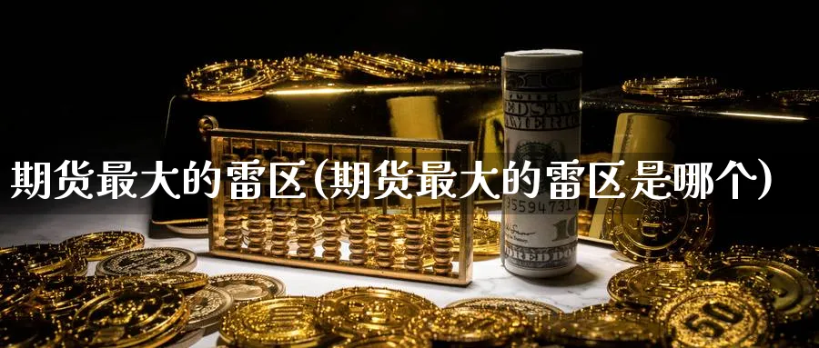 期货最大的雷区(期货最大的雷区是哪个)_期货喊单_第1张_青花期货直播间 期货最大的雷区(期货最大的雷区是哪个)_https://qh.ynbygsw.com_期货喊单_第1张