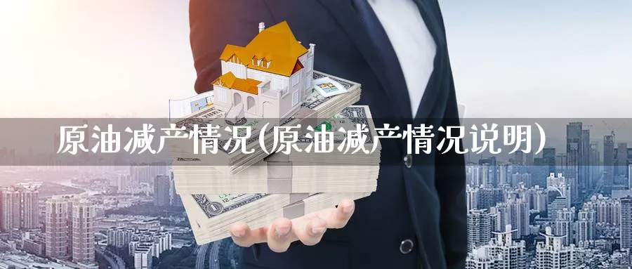 原油减产情况(原油减产情况说明)_期货直播_第1张_青花期货直播间 原油减产情况(原油减产情况说明)_https://qh.ynbygsw.com_期货直播_第1张