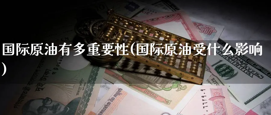 国际原油有多重要性(国际原油受什么影响)_期货喊单_第1张_青花期货直播间 国际原油有多重要性(国际原油受什么影响)_https://qh.ynbygsw.com_期货喊单_第1张
