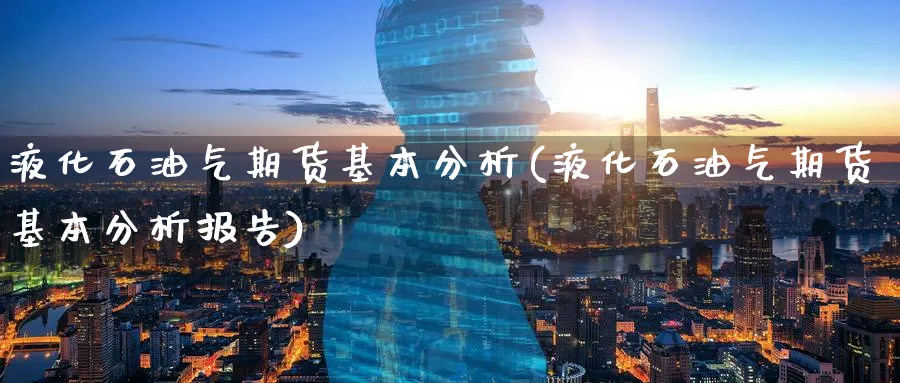 液化石油气期货基本分析(液化石油气期货基本分析报告)_https://qh.ynbygsw.com_国际期货_第1张