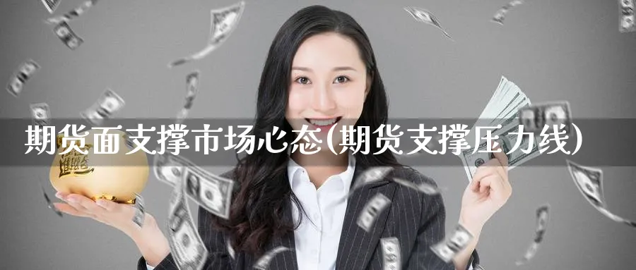 期货面支撑市场心态(期货支撑压力线)_期货交易_第1张_青花期货直播间 期货面支撑市场心态(期货支撑压力线)_https://qh.ynbygsw.com_期货交易_第1张
