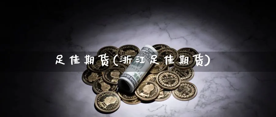 足佳期货(浙江足佳期货)_期货喊单_第1张_青花期货直播间 足佳期货(浙江足佳期货)_https://qh.ynbygsw.com_期货喊单_第1张
