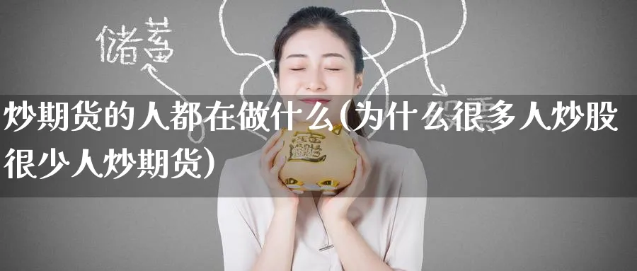 炒期货的人都在做什么(为什么很多人炒股很少人炒期货)_期货直播_第1张_青花期货直播间 炒期货的人都在做什么(为什么很多人炒股很少人炒期货)_https://qh.ynbygsw.com_期货直播_第1张