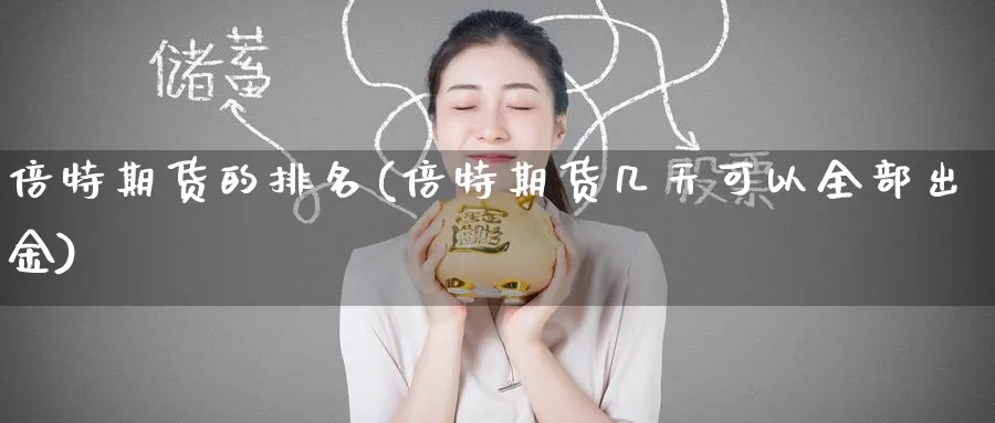 倍特期货的排名(倍特期货几天可以全部出金)_财金百科_第1张_青花期货直播间 倍特期货的排名(倍特期货几天可以全部出金)_https://qh.ynbygsw.com_财金百科_第1张