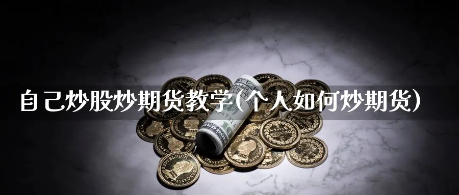自己炒股炒期货教学(个人如何炒期货)_期货喊单_第1张_青花期货直播间 自己炒股炒期货教学(个人如何炒期货)_https://qh.ynbygsw.com_期货喊单_第1张