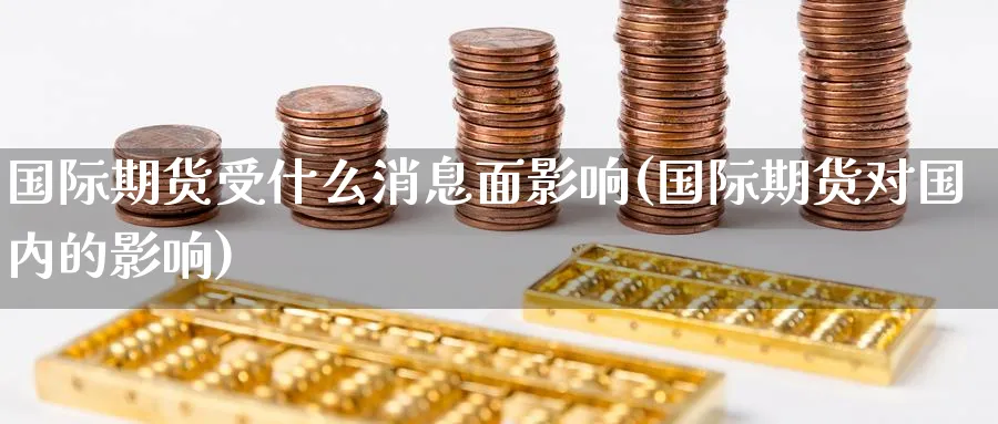 国际期货受什么消息面影响(国际期货对国内的影响)_财金百科_第1张_青花期货直播间 国际期货受什么消息面影响(国际期货对国内的影响)_https://qh.ynbygsw.com_财金百科_第1张