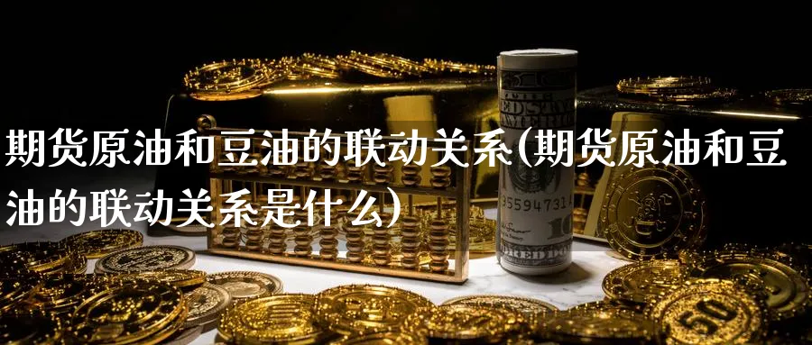 期货原油和豆油的联动关系(期货原油和豆油的联动关系是什么)_财金知识_第1张_青花期货直播间 期货原油和豆油的联动关系(期货原油和豆油的联动关系是什么)_https://qh.ynbygsw.com_财金知识_第1张