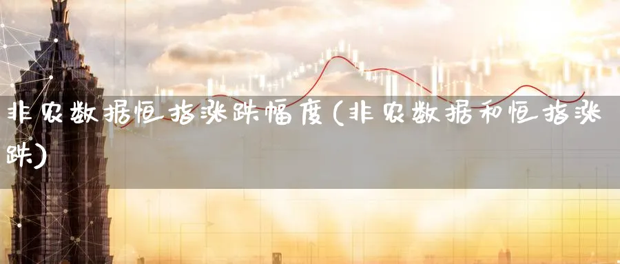 非农数据恒指涨跌幅度(非农数据和恒指涨跌)_财金知识_第1张_青花期货直播间 非农数据恒指涨跌幅度(非农数据和恒指涨跌)_https://qh.ynbygsw.com_财金知识_第1张