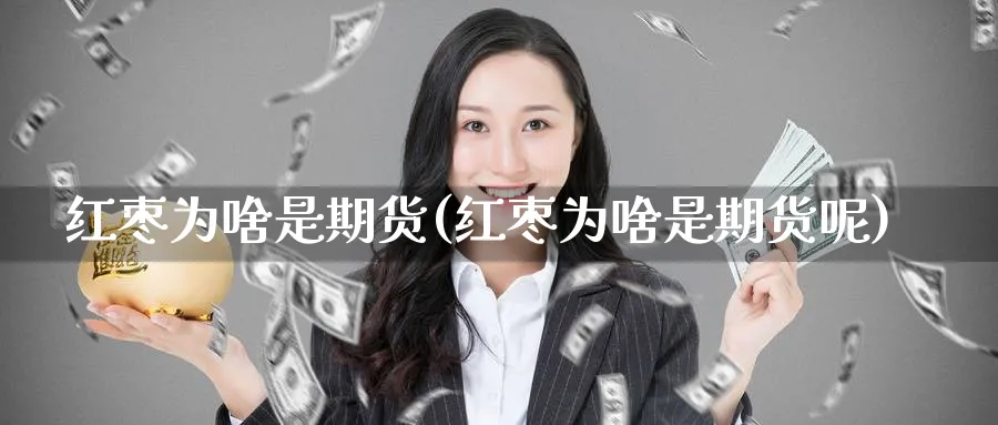 红枣为啥是期货(红枣为啥是期货呢)_期货交易_第1张_青花期货直播间 红枣为啥是期货(红枣为啥是期货呢)_https://qh.ynbygsw.com_期货交易_第1张