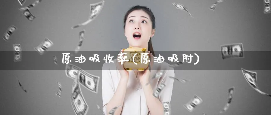 原油吸收率(原油吸附)_期货交易_第1张_青花期货直播间 原油吸收率(原油吸附)_https://qh.ynbygsw.com_期货交易_第1张
