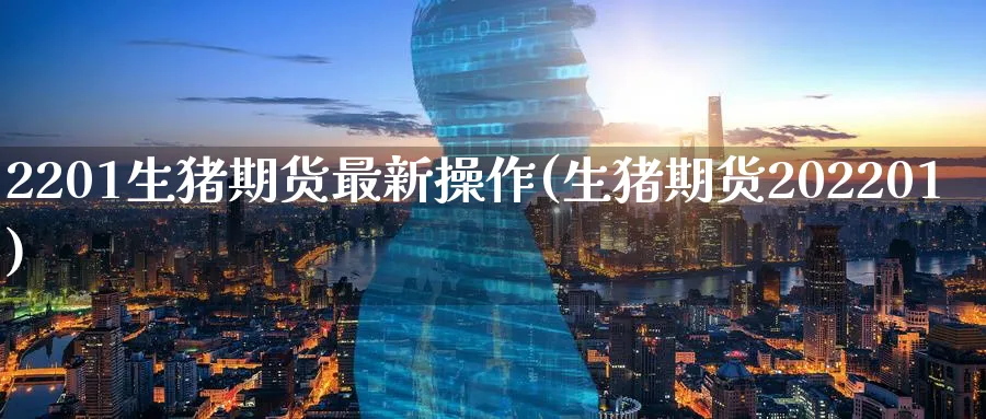 2201生猪期货最新操作(生猪期货202201)_期货直播_第1张_青花期货直播间 2201生猪期货最新操作(生猪期货202201)_https://qh.ynbygsw.com_期货直播_第1张