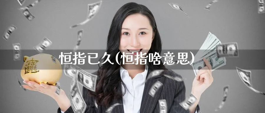 恒指已久(恒指啥意思)_财金百科_第1张_青花期货直播间 恒指已久(恒指啥意思)_https://qh.ynbygsw.com_财金百科_第1张
