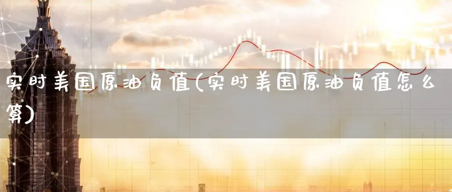 实时美国原油负值(实时美国原油负值怎么算)_期货喊单_第1张_青花期货直播间 实时美国原油负值(实时美国原油负值怎么算)_https://qh.ynbygsw.com_期货喊单_第1张