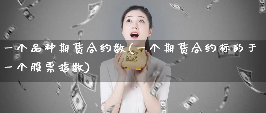 一个品种期货合约数(一个期货合约标的于一个股票指数)_期货直播_第1张_青花期货直播间 一个品种期货合约数(一个期货合约标的于一个股票指数)_https://qh.ynbygsw.com_期货直播_第1张