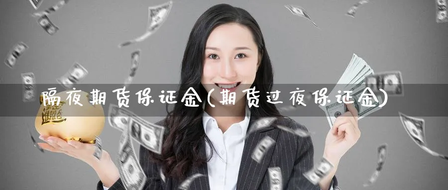 隔夜期货保证金(期货过夜保证金)_期货喊单_第1张_青花期货直播间 隔夜期货保证金(期货过夜保证金)_https://qh.ynbygsw.com_期货喊单_第1张