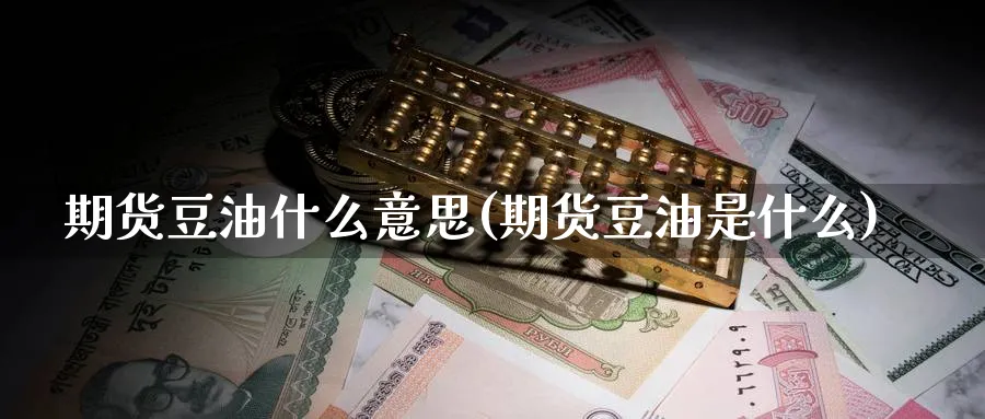 期货豆油什么意思(期货豆油是什么)_期货交易_第1张_青花期货直播间 期货豆油什么意思(期货豆油是什么)_https://qh.ynbygsw.com_期货交易_第1张