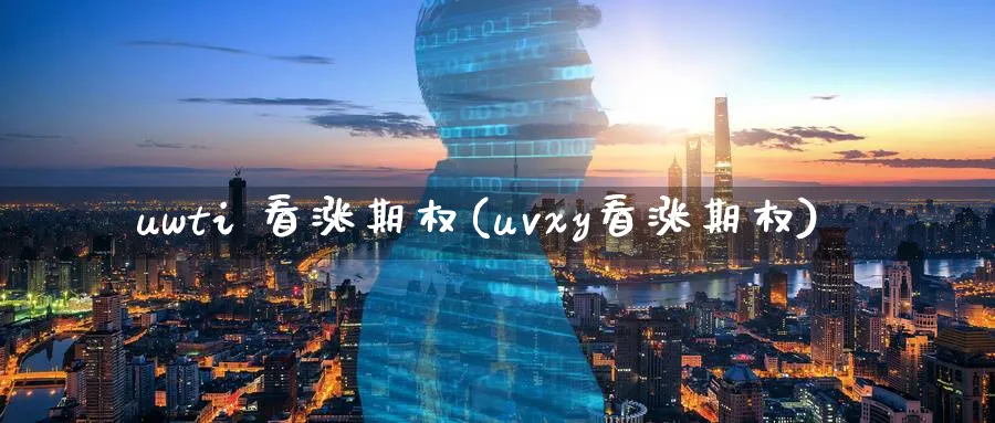 uwti 看涨期权(uvxy看涨期权)_期货交易_第1张_青花期货直播间 uwti 看涨期权(uvxy看涨期权)_https://qh.ynbygsw.com_期货交易_第1张