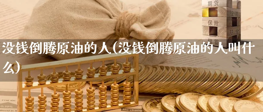 没钱倒腾原油的人(没钱倒腾原油的人叫什么)_期货交易_第1张_青花期货直播间 没钱倒腾原油的人(没钱倒腾原油的人叫什么)_https://qh.ynbygsw.com_期货交易_第1张
