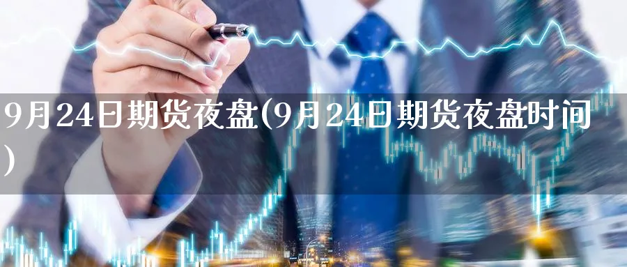9月24日期货夜盘(9月24日期货夜盘时间)_https://qh.ynbygsw.com_国际期货_第1张