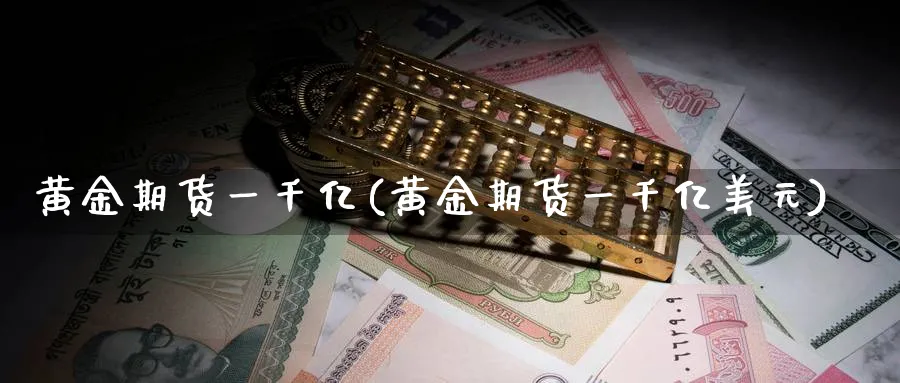 黄金期货一千亿(黄金期货一千亿美元)_国际期货_第1张_青花期货直播间 黄金期货一千亿(黄金期货一千亿美元)_https://qh.ynbygsw.com_国际期货_第1张