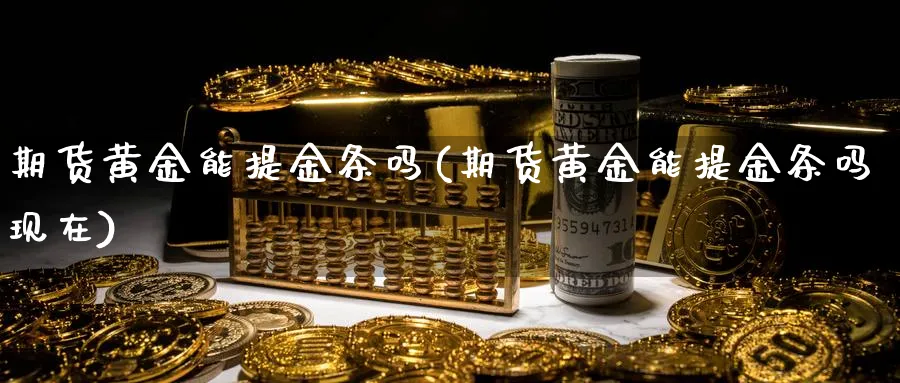 期货黄金能提金条吗(期货黄金能提金条吗现在)_期货喊单_第1张_青花期货直播间 期货黄金能提金条吗(期货黄金能提金条吗现在)_https://qh.ynbygsw.com_期货喊单_第1张