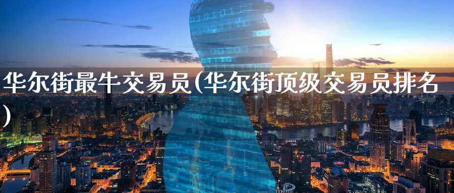 华尔街最牛交易员(华尔街顶级交易员排名)_https://qh.ynbygsw.com_期货喊单_第1张