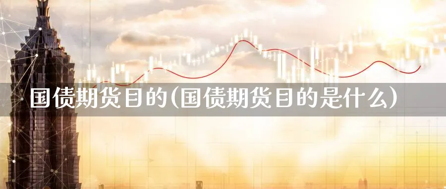 国债期货目的(国债期货目的是什么)_财金百科_第1张_青花期货直播间 国债期货目的(国债期货目的是什么)_https://qh.ynbygsw.com_财金百科_第1张