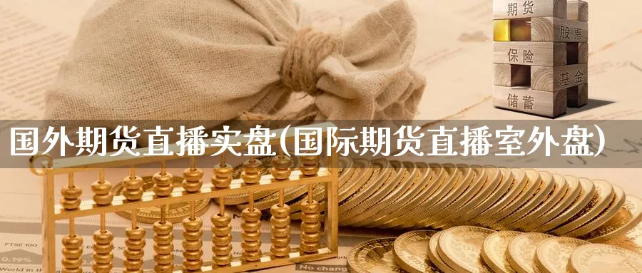 国外期货直播实盘(国际期货直播室外盘)_期货交易_第1张_青花期货直播间 国外期货直播实盘(国际期货直播室外盘)_https://qh.ynbygsw.com_期货交易_第1张