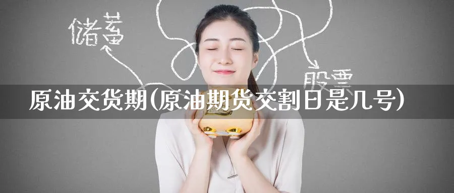 原油交货期(原油期货交割日是几号)_财金百科_第1张_青花期货直播间 原油交货期(原油期货交割日是几号)_https://qh.ynbygsw.com_财金百科_第1张