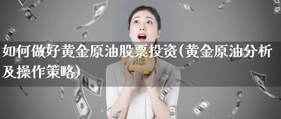 如何做好黄金原油股票投资(黄金原油分析及操作策略)_期货喊单_第1张_青花期货直播间 如何做好黄金原油股票投资(黄金原油分析及操作策略)_https://qh.ynbygsw.com_期货喊单_第1张