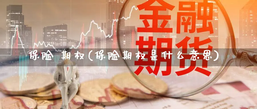 保险 期权(保险期权是什么意思)_https://qh.ynbygsw.com_国际期货_第1张