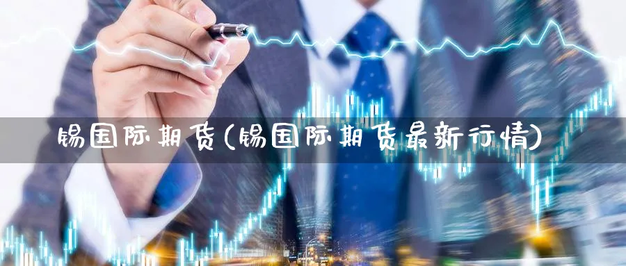 锡国际期货(锡国际期货最新行情)_财金百科_第1张_青花期货直播间 锡国际期货(锡国际期货最新行情)_https://qh.ynbygsw.com_财金百科_第1张