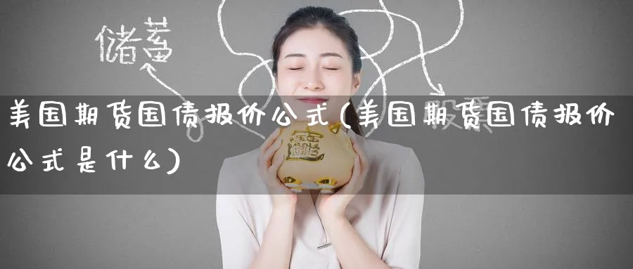 美国期货国债报价公式(美国期货国债报价公式是什么)_期货喊单_第1张_青花期货直播间 美国期货国债报价公式(美国期货国债报价公式是什么)_https://qh.ynbygsw.com_期货喊单_第1张