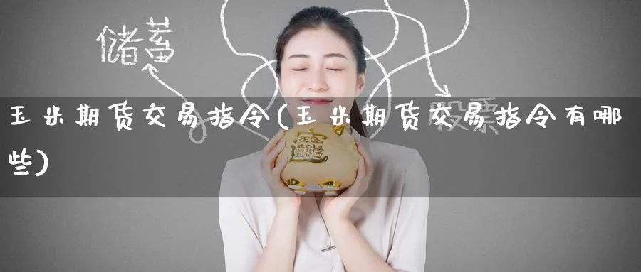 玉米期货交易指令(玉米期货交易指令有哪些)_国际期货_第1张_青花期货直播间 玉米期货交易指令(玉米期货交易指令有哪些)_https://qh.ynbygsw.com_国际期货_第1张