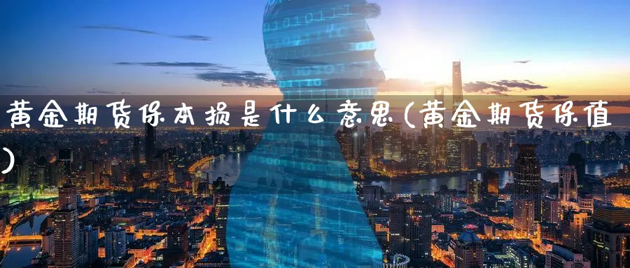 黄金期货保本损是什么意思(黄金期货保值)_期货喊单_第1张_青花期货直播间 黄金期货保本损是什么意思(黄金期货保值)_https://qh.ynbygsw.com_期货喊单_第1张