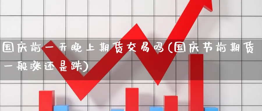国庆前一天晚上期货交易吗(国庆节前期货一般涨还是跌)_期货喊单_第1张_青花期货直播间 国庆前一天晚上期货交易吗(国庆节前期货一般涨还是跌)_https://qh.ynbygsw.com_期货喊单_第1张