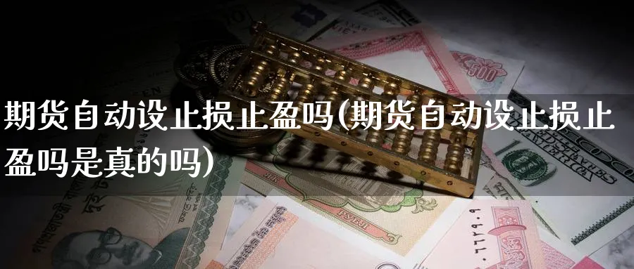 期货自动设止损止盈吗(期货自动设止损止盈吗是真的吗)_期货交易_第1张_青花期货直播间 期货自动设止损止盈吗(期货自动设止损止盈吗是真的吗)_https://qh.ynbygsw.com_期货交易_第1张