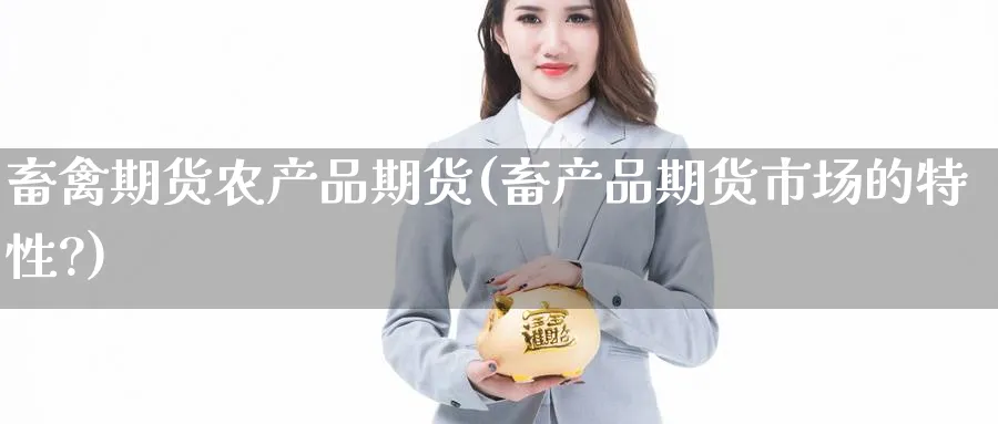 畜禽期货农产品期货(畜产品期货市场的特性?)_期货直播_第1张_青花期货直播间 畜禽期货农产品期货(畜产品期货市场的特性?)_https://qh.ynbygsw.com_期货直播_第1张
