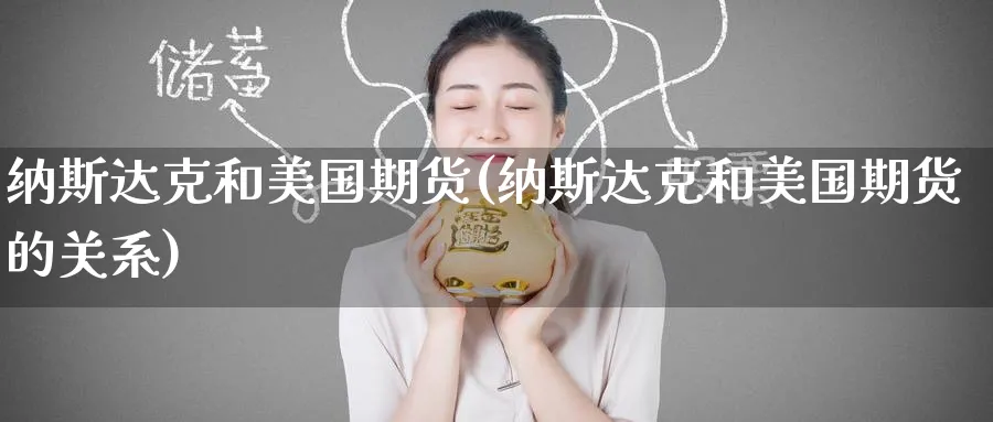 纳斯达克和美国期货(纳斯达克和美国期货的关系)_期货直播_第1张_青花期货直播间 纳斯达克和美国期货(纳斯达克和美国期货的关系)_https://qh.ynbygsw.com_期货直播_第1张