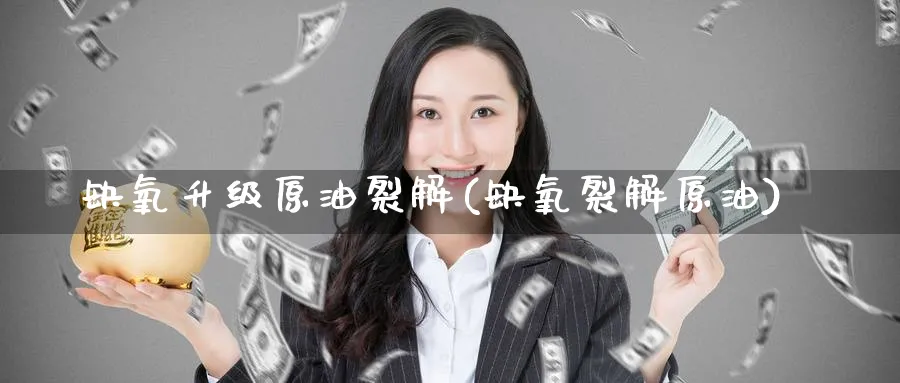 缺氧升级原油裂解(缺氧裂解原油)_期货交易_第1张_青花期货直播间 缺氧升级原油裂解(缺氧裂解原油)_https://qh.ynbygsw.com_期货交易_第1张