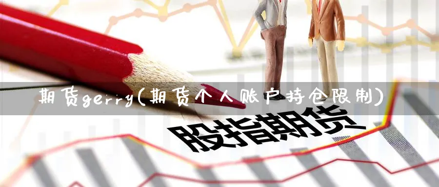 期货gerry(期货个人账户持仓限制)_财金百科_第1张_青花期货直播间 期货gerry(期货个人账户持仓限制)_https://qh.ynbygsw.com_财金百科_第1张
