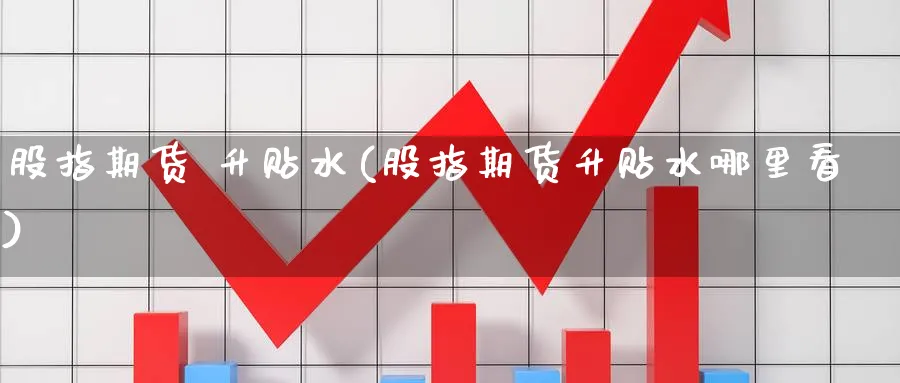 股指期货 升贴水(股指期货升贴水哪里看)_期货交易_第1张_青花期货直播间 股指期货 升贴水(股指期货升贴水哪里看)_https://qh.ynbygsw.com_期货交易_第1张