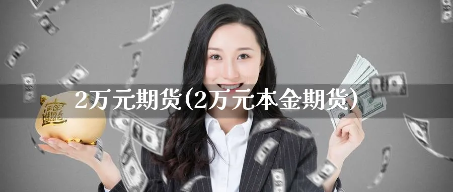 2万元期货(2万元本金期货)_https://qh.ynbygsw.com_财金知识_第1张